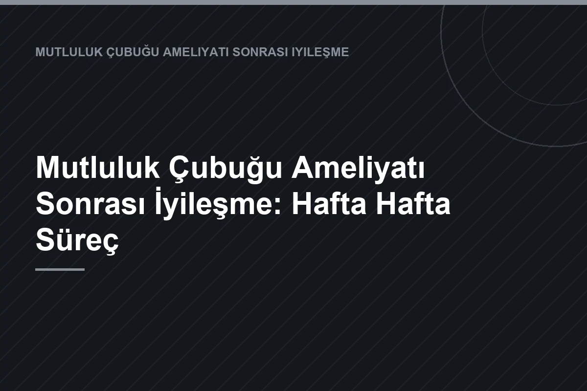 Mutluluk Çubuğu Ameliyatı Sonrası İyileşme: Hafta Hafta Süreç