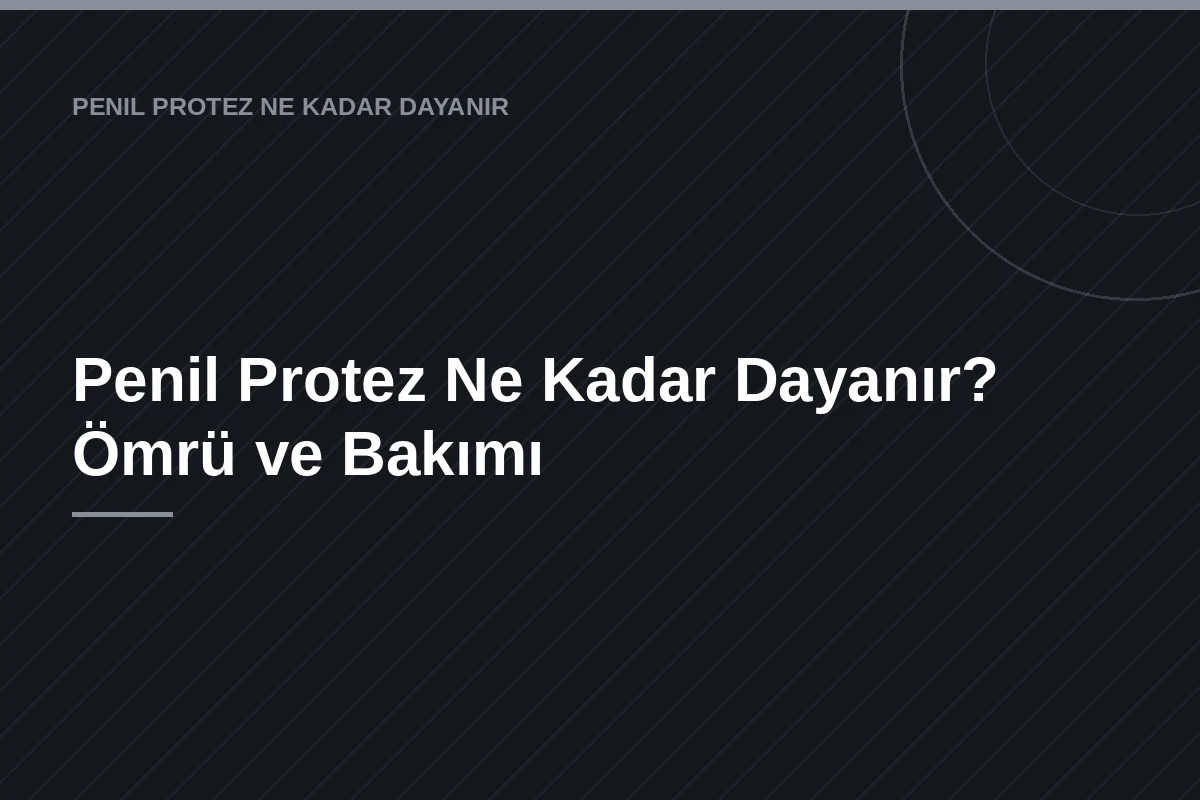 Penil Protez Ne Kadar Dayanır? Ömrü ve Bakımı