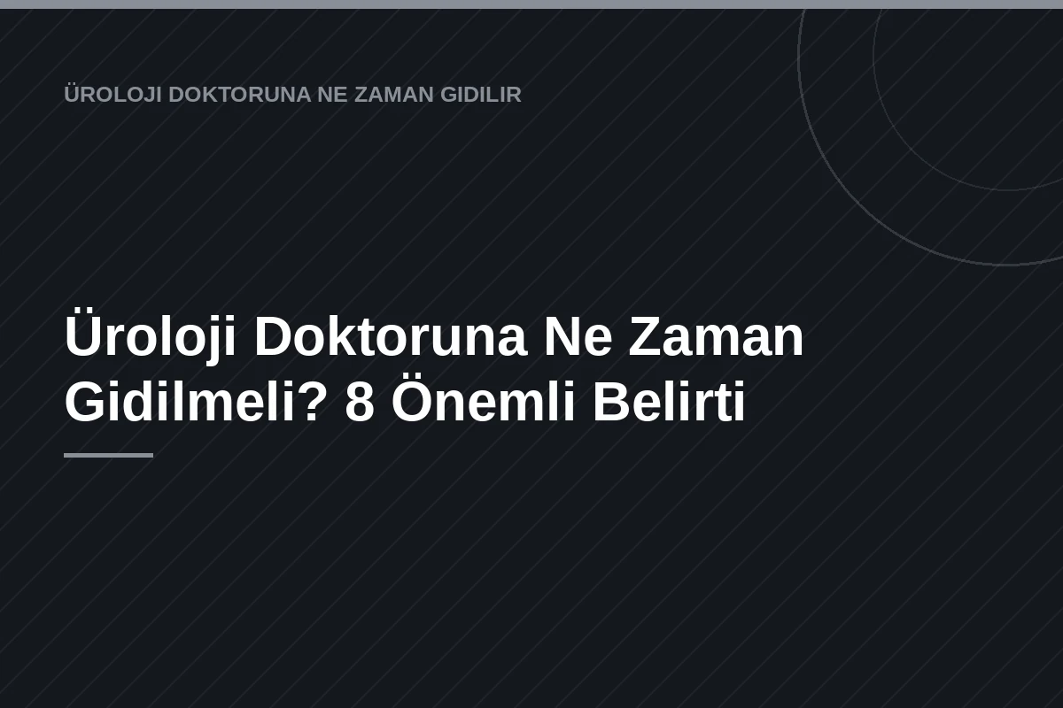 Üroloji Doktoruna Ne Zaman Gidilmeli? 8 Önemli Belirti