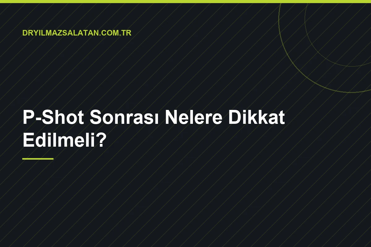 P-Shot Sonrası Nelere Dikkat Edilmeli?