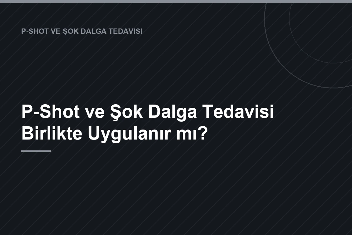 P-Shot ve Şok Dalga Tedavisi Birlikte Uygulanır mı?