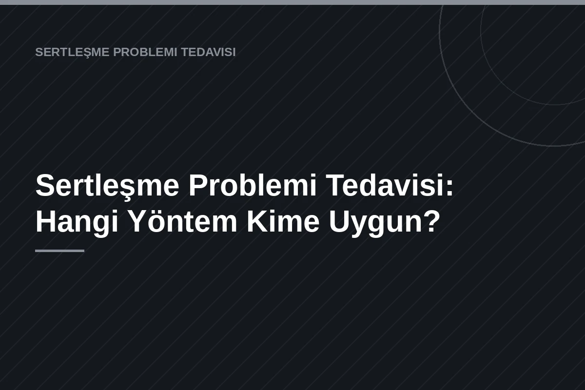Sertleşme Problemi Tedavisi: Hangi Yöntem Kime Uygun?